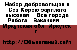 Набор добровольцев в Сев.Корею.зарплата высокая. - Все города Работа » Вакансии   . Иркутская обл.,Иркутск г.